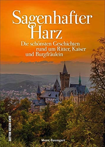 Ritter – Kaiser – Burgfräulein im Harz. Die schönsten Sagen und Legenden zwischen Brocken und Kyffhäuser, reich bebildert und neu erzählt: Die ... und ... rund um Ritter, Kaiser und Burgfräulein von Sutton