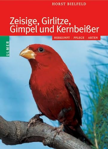 Zeisige, Girlitze, Gimpel und Kernbeißer: Herkunft - Pflege - Arten von Ulmer Eugen Verlag
