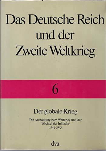 Das Deutsche Reich und der Zweite Weltkrieg, 10 Bde., Bd.6, Der globale Krieg: Die Ausweitung zum Weltkrieg und der Wechsel zur Initiative 1941 bis 1943 Das Deutsche Reich und der Zweite Weltkrieg, 10 Bde., Bd.6, Der globale Krieg: Die Ausweitung zum Weltkrieg und der Wechsel zur Initiative 1941 bis 1943