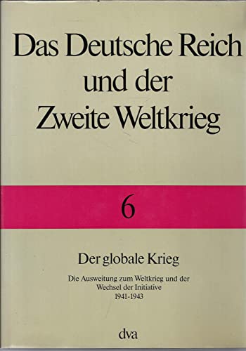 Das Deutsche Reich und der Zweite Weltkrieg, 10 Bde., Bd.6, Der globale Krieg: Die Ausweitung zum Weltkrieg und der Wechsel zur Initiative 1941 bis 1943