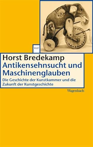 Antikensehnsucht und Maschinenglauben: Die Geschichte der Kunstkammer und die Zukunft der Kunstgeschichte (Wagenbachs andere Taschenbücher)