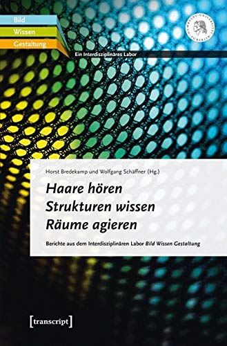 Haare hören - Strukturen wissen - Räume agieren: Berichte aus dem Interdisziplinären Labor Bild Wissen Gestaltung von transcript Verlag
