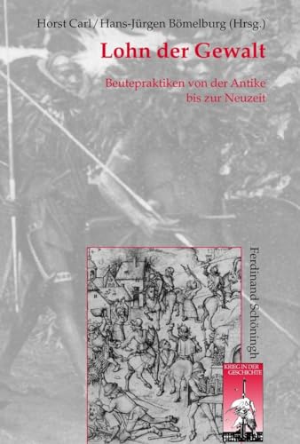 Lohn der Gewalt: Beutepraktiken von der Antike bis zur Neuzeit (Krieg in der Geschichte)
