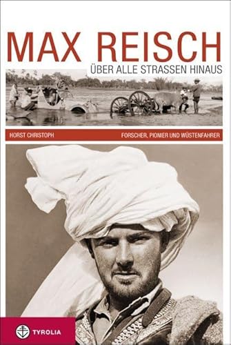 Max Reisch: Über alle Straßen hinaus. Forscher, Pionier und Wüstenfahrer. Auf zwei und vier Rädern nach Indien, China und rund um die Welt