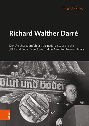 Richard Walther Darré: Der "Reichsbauernführer", die nationalsozialistische "Blut und Boden"-Ideologie und Hitlers Machteroberung: Der ... Boden"-Ideologie und Hitlers Machteroberung von Bhlau-Verlag GmbH