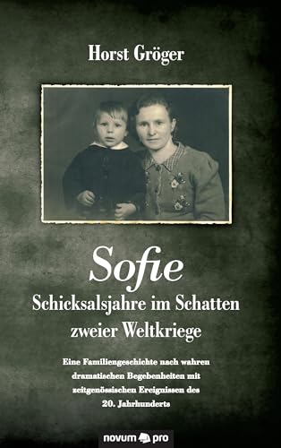 Sofie - Schicksalsjahre im Schatten zweier Weltkriege: Eine Familiengeschichte nach wahren dramatischen Begebenheiten mit zeitgenössischen Ereignissen des 20. Jahrhunderts von Novum Verlag