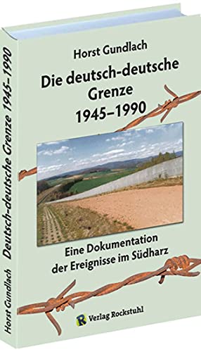 Die deutsch-deutsche Grenze 1945-1990: Eine Dokumentation der Ereignisse im Südharz: Eine Dokumentation der Ereignisse im Südharz an der Innerdeutsche Grenze zwischen DDR und BRD