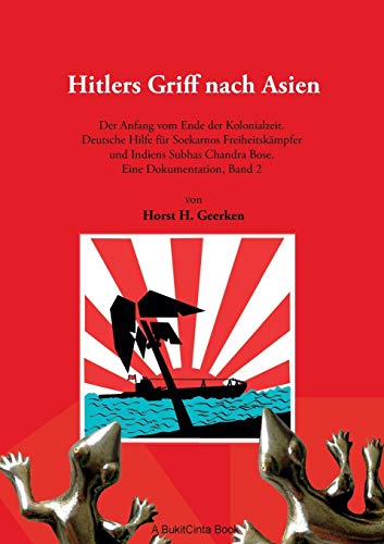 Hitlers Griff nach Asien 2: Der Anfang vom Ende der Kolonialzeit. Deutsche Hilfe für Soekarnos Freiheitskämpfer und Indiens Subhas Chandra Bose. Eine Dokumentation, Band 2