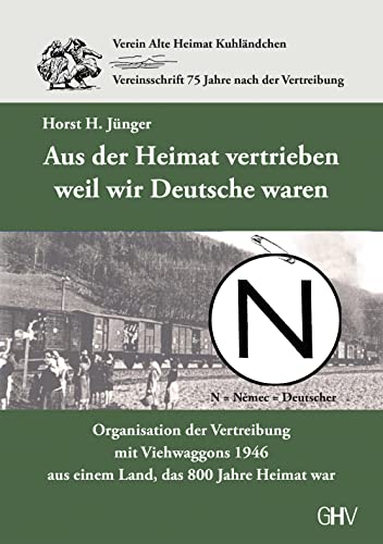Aus der Heimat vertrieben weil wir Deutsche waren: Organisation der Vertreibung mit Viehwaggons 1946 aus einem Land, das 800 Jahre Heimat war
