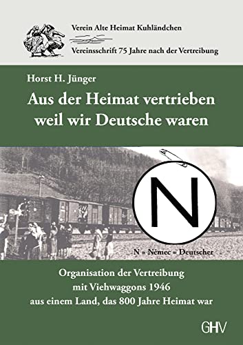 Aus der Heimat vertrieben weil wir Deutsche waren: Organisation der Vertreibung mit Viehwaggons 1946 aus einem Land, das 800 Jahre Heimat war