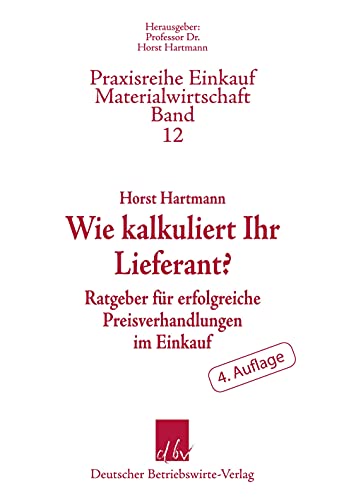 Wie kalkuliert Ihr Lieferant?: Ratgeber für erfolgreiche Preisverhandlungen im Einkauf.: Ratgeber für erfolgreiche Preisverhandlungen im Einkauf. 4. ... (Praxisreihe Einkauf-Materialwirtschaft)
