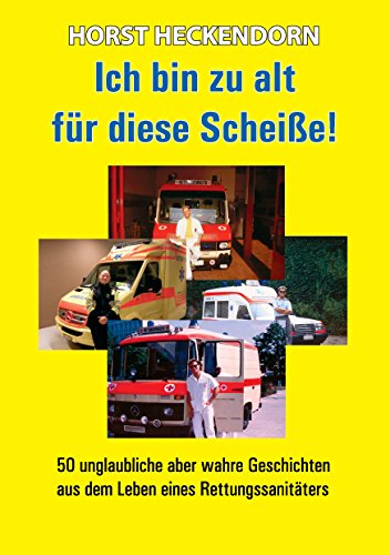 Ich bin zu alt für diese Scheisse!: 50 unglaubliche aber wahre Geschichten aus dem Leben eines Rettungssanitäters von Books on Demand