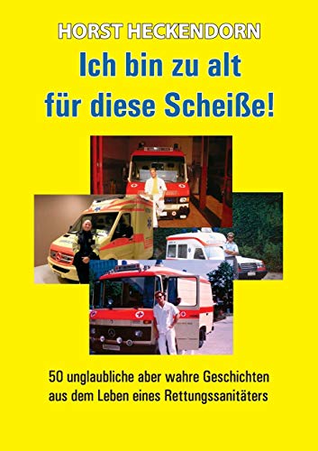 Ich bin zu alt für diese Scheisse!: 50 unglaubliche aber wahre Geschichten aus dem Leben eines Rettungssanitäters