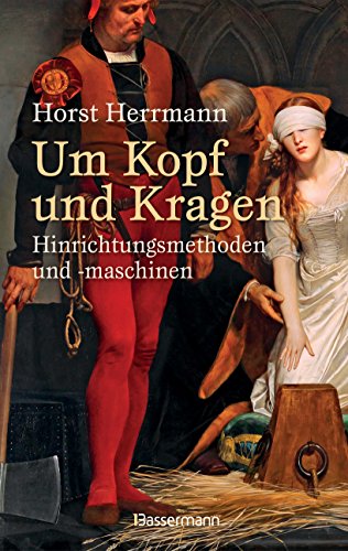 Um Kopf und Kragen: Hinrichtungsmethoden und -maschinen. Mit vielen historisch belegten Fällen von Bassermann, Edition