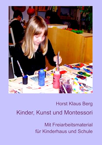 Kinder, Kunst und Montessori: Mit Freiarbeitsmaterial für Kinderhaus und Schule