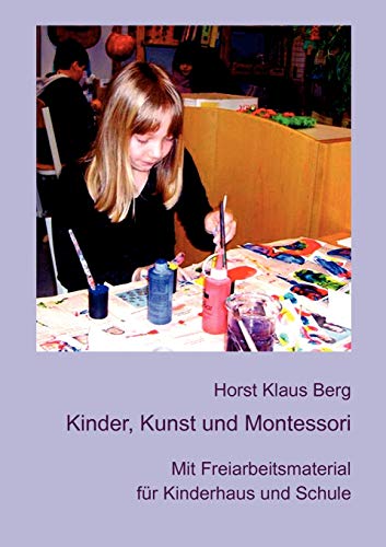Kinder, Kunst und Montessori: Mit Freiarbeitsmaterial für Kinderhaus und Schule