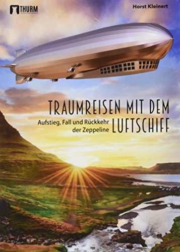 Traumreisen mit dem Luftschiff: Aufstieg, Fall und Rückkehr der Zeppeline