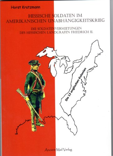 Hessische Soldaten im Amerikanischen Unabhängigkeitskrieg: Die Soldatenvermietungen des Hessischen Landgrafen Friedrich II.