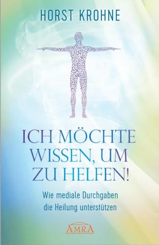 ICH MÖCHTE WISSEN, UM ZU HELFEN! Wie mediale Durchgaben die Heilung unterstützen (Europas bekanntester Geistheiler!) ICH MÖCHTE WISSEN, UM ZU HELFEN! Wie mediale Durchgaben die Heilung unterstützen (Europas bekanntester Geistheiler!)