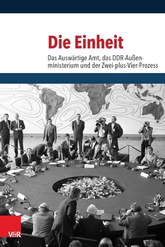 Die Einheit: Das Auswärtige Amt, das DDR-Außenministerium und der Zwei-plus-Vier-Prozess