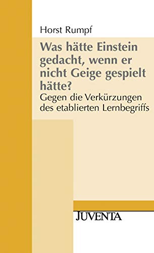 Was hätte Einstein gedacht, wenn er nicht Geige gespielt hätte?: Gegen die Verkürzungen des etablierten Lernbegriffs (Juventa Paperback) von Beltz Juventa