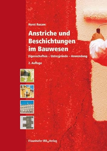 Anstriche und Beschichtungen im Bauwesen: Eigenschaften - Untergründe - Anwendung von Fraunhofer Irb Stuttgart