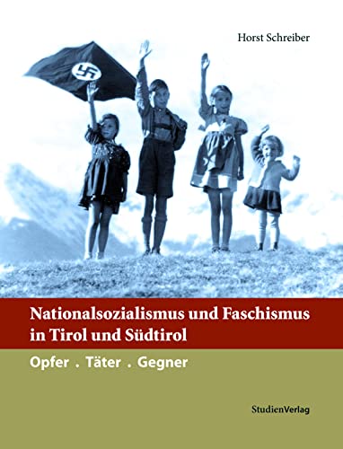 Nationalsozialismus und Faschismus in Tirol und Südtirol: Opfer. Täter. Gegner (Nationalsozialismus in den österreichischen Bundesländern) von Studienverlag GmbH