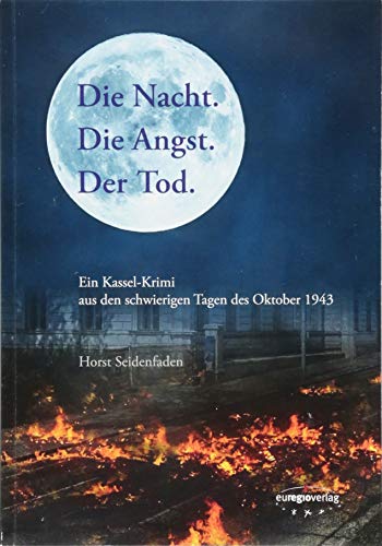 Die Nacht. Die Angst. Der Tod.: Ein Kassel-Krimi aus den schwierigen Tagen des Oktober 1943 von Euregio Verlag