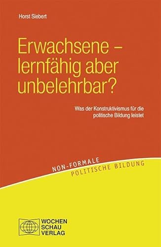 Erwachsene – lernfähig aber unbelehrbar?: Ein Beitrag des Konstruktivismus zur politischen Bildung (Non-formale politische Bildung)