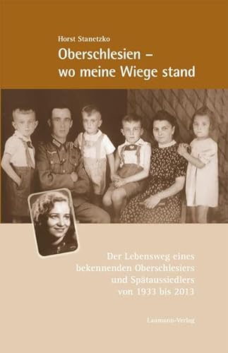 Oberschlesien - wo meine Wiege stand: Der Lebensweg eines bekennenden Oberschlesiers und Spätaussiedlers von 1933 bis 2013 von Laumann Druck GmbH + Co.