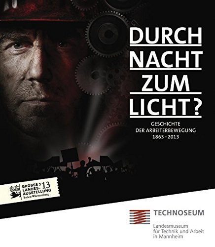 Durch Nacht zum Licht? Geschichte der Arbeiterbewegung 1863 - 2013.: Katalog zur Ausstellung vom 02.02.2013 - 25.08.2013 Durch Nacht zum Licht? Geschichte der Arbeiterbewegung 1863 - 2013.: Katalog zur Ausstellung vom 02.02.2013 - 25.08.2013 von TECHNOSEUM
