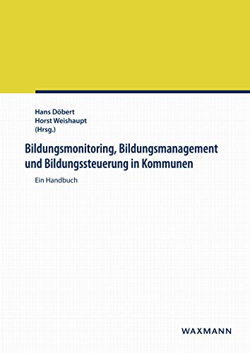 Bildungsmonitoring, Bildungsmanagement und Bildungssteuerung in Kommunen: Ein Handbuch Bildungsmonitoring, Bildungsmanagement und Bildungssteuerung in Kommunen: Ein Handbuch