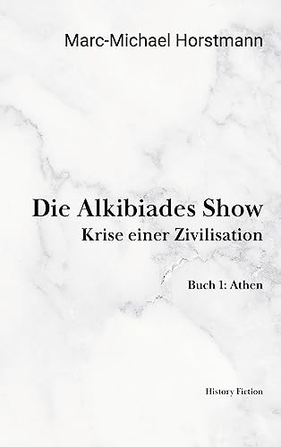 Die Alkibiades Show: Krise einer Zivilisation. Buch Eins: Athen von Book on Demand