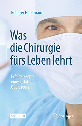 Was die Chirurgie fürs Leben lehrt: Erfolgsrezepte eines erfahrenen Operateurs von Springer