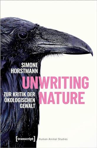 Unwriting Nature: Zur Kritik der ökologischen Gewalt (Human-Animal Studies) von Transcript Verlag