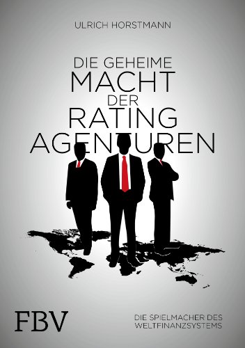 Die geheime Macht der Ratingagenturen: Die Spielmacher des Weltfinanzsystems Die geheime Macht der Ratingagenturen: Die Spielmacher des Weltfinanzsystems