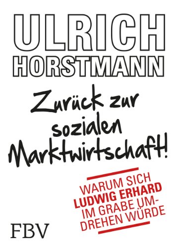 Zurück zur sozialen Marktwirtschaft!: Warum sich Ludwig Erhard im Grabe umdrehen würde Zurück zur sozialen Marktwirtschaft!: Warum sich Ludwig Erhard im Grabe umdrehen würde