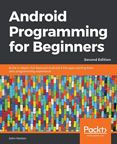 Android Programming for Beginners - Second Edition: Build in-depth, full-featured Android 9 Pie apps starting from zero programming experience