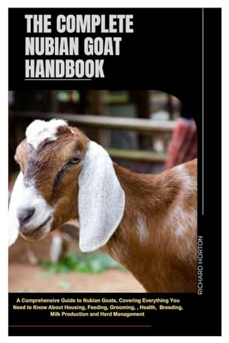 The Complete Nubian Goat Handbook: A Comprehensive Guide to Nubian Goats, Covering Everything You Need to Know About Housing, Feeding, Grooming, Health, Breeding, Milk Production, And Herd Management von Independently published