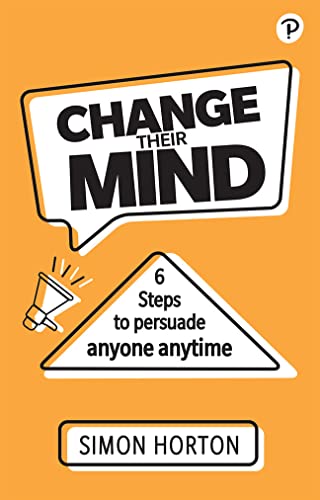 Change Their Mind: 6 Practical Steps to Persuade Anyone Anytime von FT Publishing International