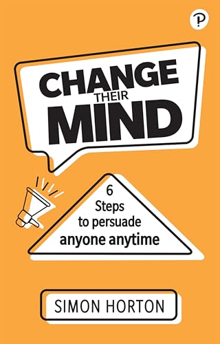 Change Their Mind: 6 Practical Steps to Persuade Anyone Anytime von FT Publishing International