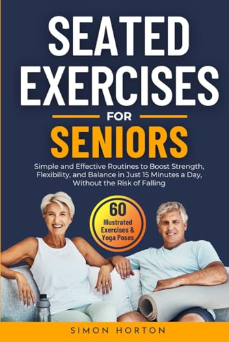 Seated Exercises for Seniors: Simple and Effective Routines to Boost Strength, Flexibility and Balance in Just 15 Minutes a Day, Without the Risk of Falling von Simon Horton