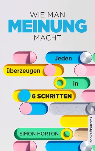 Wie man Meinung macht: Jeden überzeugen in 6 Schritten von books4success