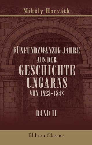Fünfundzwanzig Jahre aus der Geschichte Ungarns von 1823-1848: Aus dem Ungarischen übersetzt von Joseph Novelli. Band 2 von Adamant Media Corporation