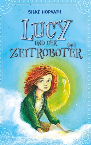 Lucy und der Zeitroboter: Eine fesselnde Geschichte über Mut, ungewöhnliche Freundschaft, Zeitreisen und den Kampf für eine lebenswerte Zukunft.
