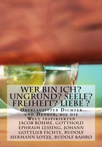 Wer bin ich? Ungrund? Seele? Freiheit? Liebe ?: Oberlausitzer Denker welche die Welt bewegten