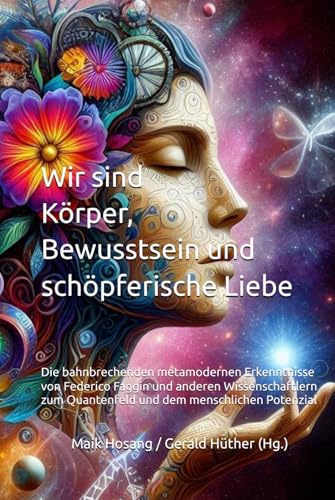 Wir sind Körper, Bewusstsein und schöpferische Liebe: Die bahnbrechenden metamodernen Erkenntnisse von Federico Faggin und anderen Wissenschaftlern zum Quantenfeld und dem menschlichen Potenzial von Independently published