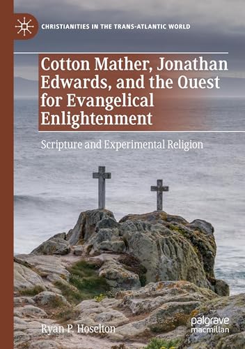 Cotton Mather, Jonathan Edwards, and the Quest for Evangelical Enlightenment: Scripture and Experimental Religion (Christianities in the Trans-Atlantic World) von Palgrave Macmillan