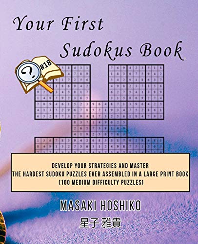 Your First Sudokus Book #18: Develop Your Strategies And Master The Hardest Sudoku Puzzles Ever Assembled In A Large Print Book (100 Medium Difficulty Puzzles)