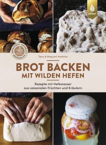 Brot backen mit wilden Hefen: Rezepte mit Hefewasser aus saisonalen Früchten und Kräutern. Aromatisch, natürlich, bekömmlich von Ulmer Eugen Verlag